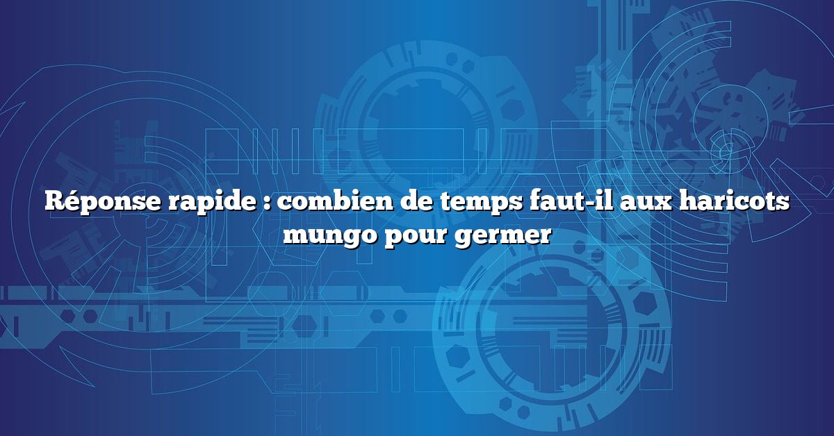 Réponse rapide : combien de temps faut-il aux haricots mungo pour germer